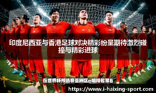 印度尼西亚与香港足球对决精彩纷呈期待激烈碰撞与精彩进球