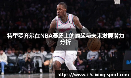 特里罗齐尔在NBA赛场上的崛起与未来发展潜力分析