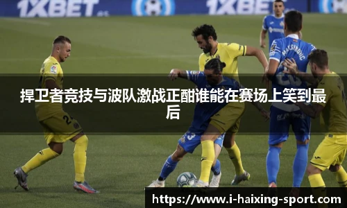 捍卫者竞技与波队激战正酣谁能在赛场上笑到最后