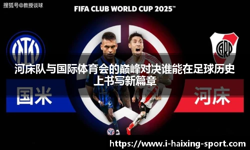 河床队与国际体育会的巅峰对决谁能在足球历史上书写新篇章